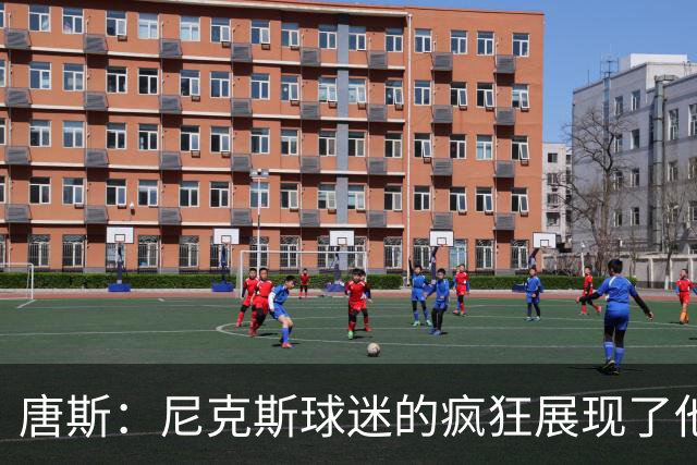 唐斯：尼克斯球迷的疯狂展现了他们的爱 向维护秩序的警察致敬